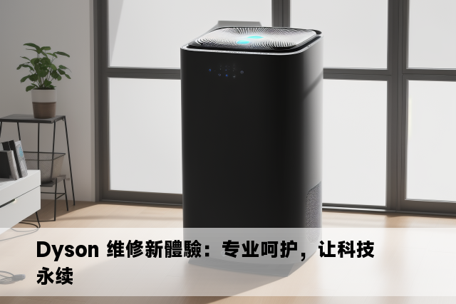 Dyson 维修新體驗：专业呵护，让科技永续