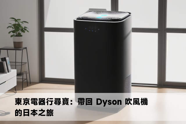 東京電器行尋寶：帶回 Dyson 吹風機的日本之旅