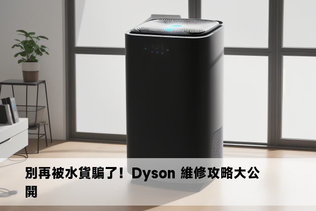 別再被水貨騙了！Dyson 維修攻略大公開