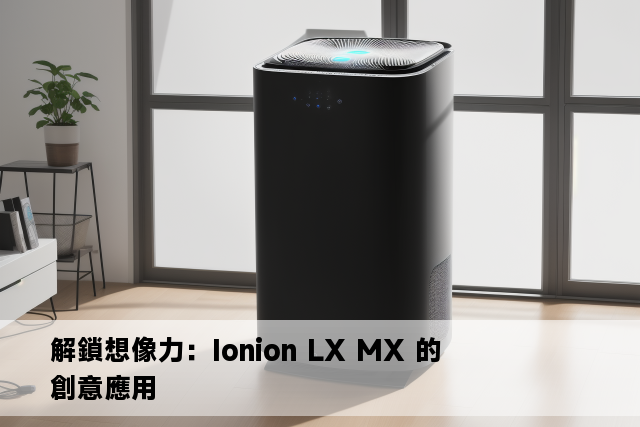 解鎖想像力：Ionion LX MX 的創意應用