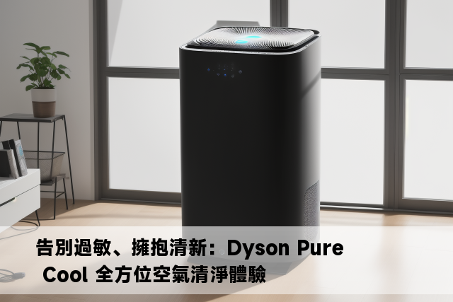 告別過敏、擁抱清新：Dyson Pure Cool 全方位空氣清淨體驗