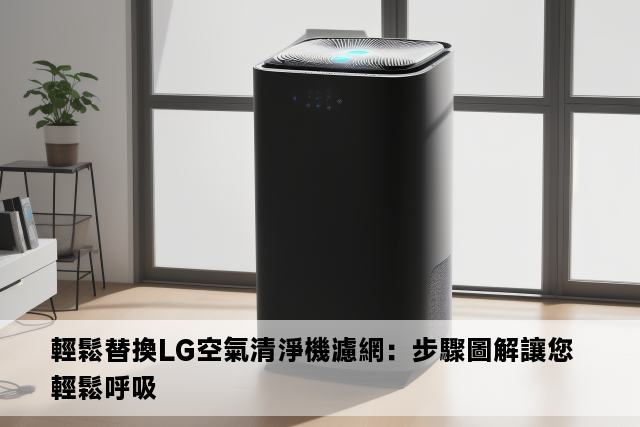 輕鬆替換LG空氣清淨機濾網：步驟圖解讓您輕鬆呼吸