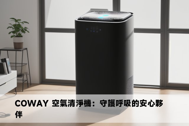 COWAY 空氣清淨機：守護呼吸的安心夥伴