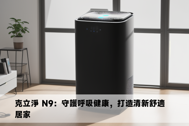 克立淨 N9：守護呼吸健康，打造清新舒適居家