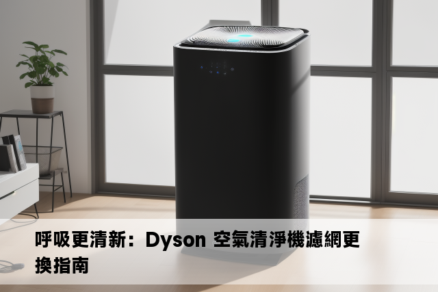 呼吸更清新：Dyson 空氣清淨機濾網更換指南