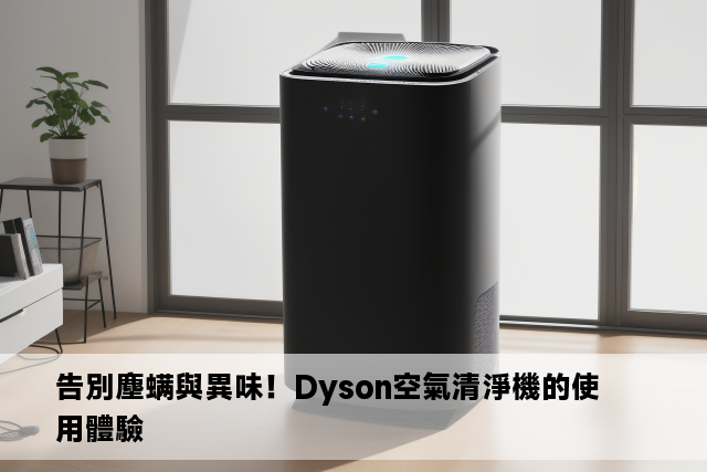 告別塵螨與異味！Dyson空氣清淨機的使用體驗