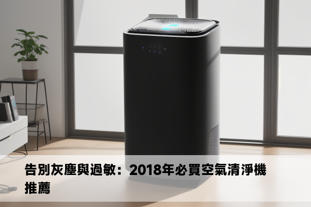 告別灰塵與過敏：2018年必買空氣清淨機推薦