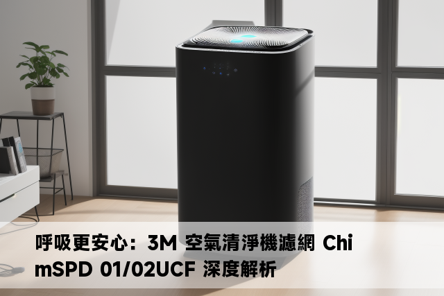 呼吸更安心：3M 空氣清淨機濾網 ChimSPD 01/02UCF 深度解析