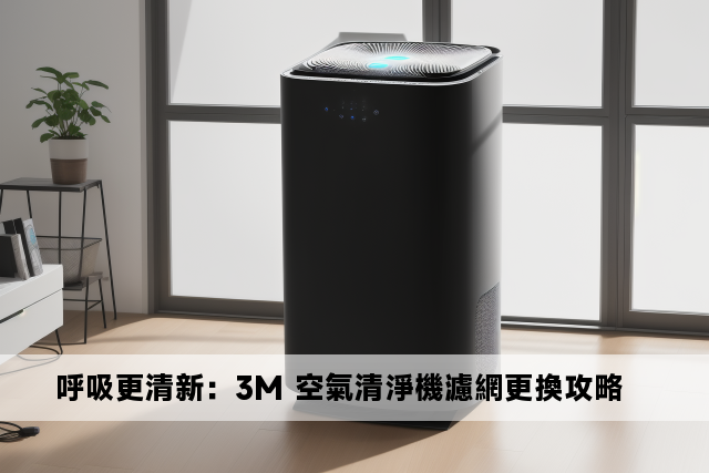 呼吸更清新：3M 空氣清淨機濾網更換攻略