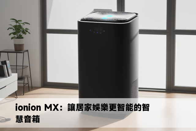 ionion MX：讓居家娛樂更智能的智慧音箱