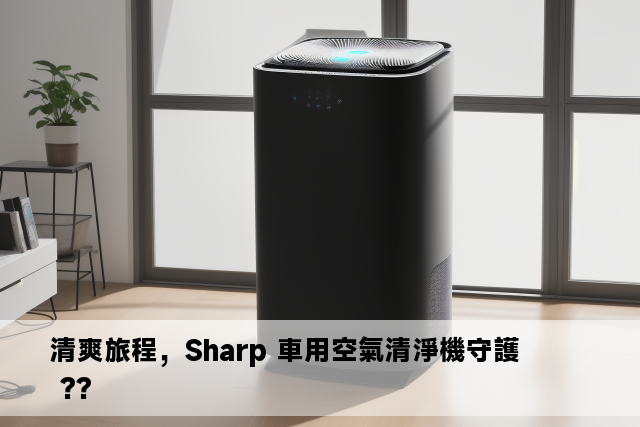 清爽旅程，Sharp 車用空氣清淨機守護 ??