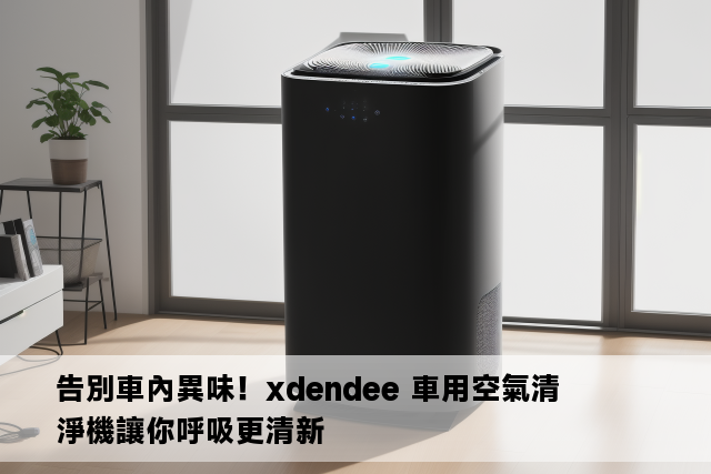 告別車內異味！xdendee 車用空氣清淨機讓你呼吸更清新