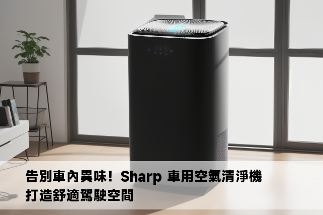 告別車內異味！Sharp 車用空氣清淨機打造舒適駕駛空間