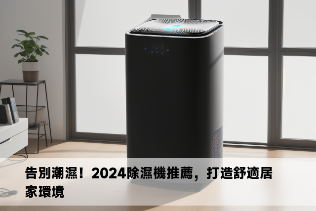 告別潮濕！2024除濕機推薦，打造舒適居家環境