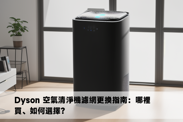 Dyson 空氣清淨機濾網更換指南：哪裡買、如何選擇？