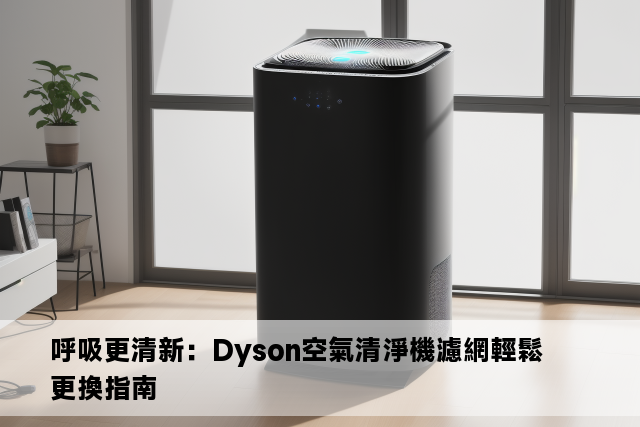 呼吸更清新：Dyson空氣清淨機濾網輕鬆更換指南