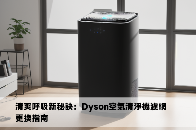 清爽呼吸新秘訣：Dyson空氣清淨機濾網更換指南