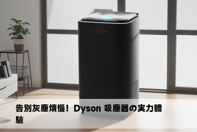 告別灰塵煩惱！Dyson 吸塵器の実力體驗 