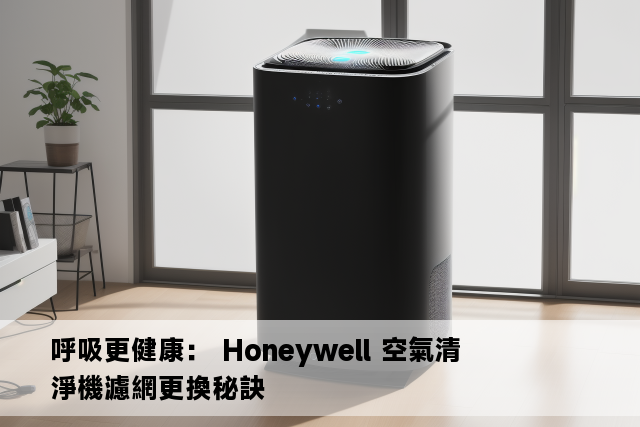 呼吸更健康： Honeywell 空氣清淨機濾網更換秘訣