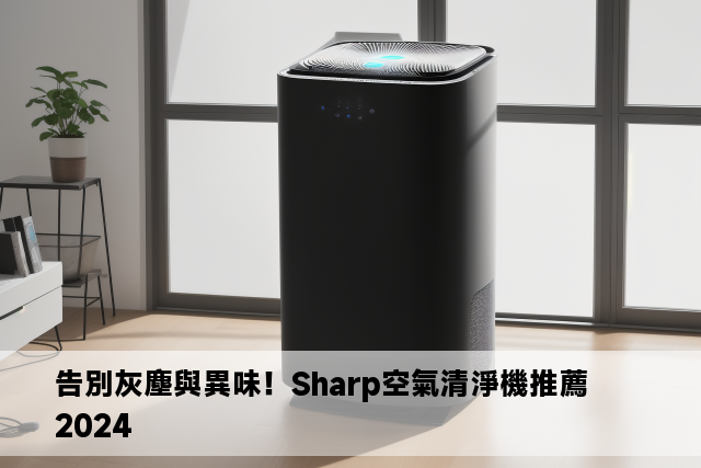 告別灰塵與異味！Sharp空氣清淨機推薦2024