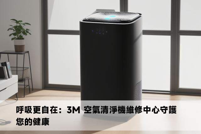 呼吸更自在：3M 空氣清淨機維修中心守護您的健康