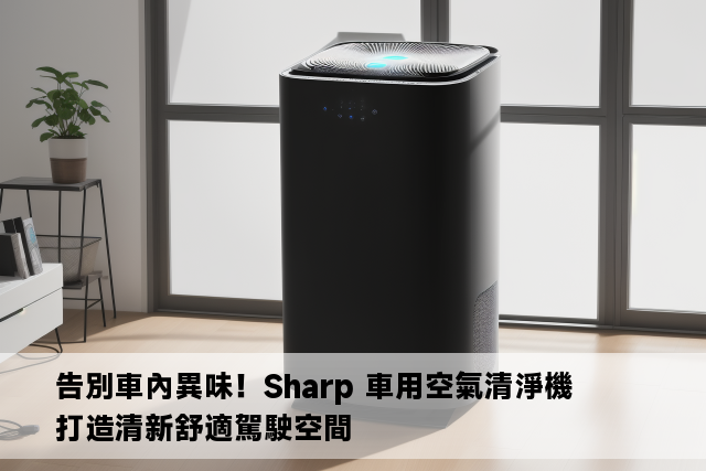 告別車內異味！Sharp 車用空氣清淨機打造清新舒適駕駛空間