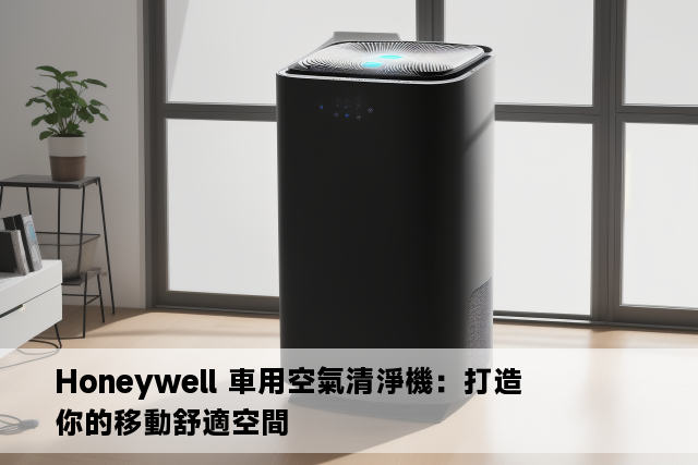 Honeywell 車用空氣清淨機：打造你的移動舒適空間