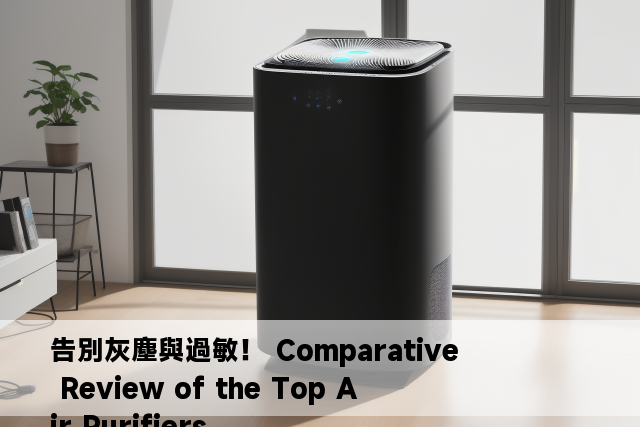 告別灰塵與過敏！ Comparative Review of the Top Air Purifiers