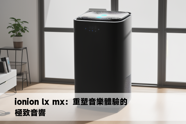 ionion lx mx：重塑音樂體驗的極致音響