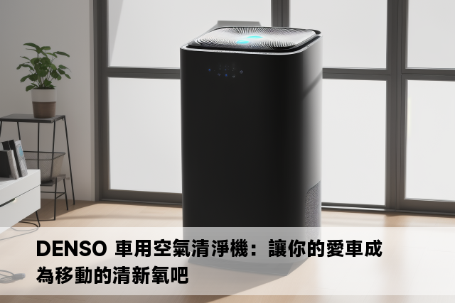 DENSO 車用空氣清淨機：讓你的愛車成為移動的清新氧吧